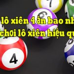Chơi lô xiên 4 ăn bao nhiêu? Cách đánh lô xiên 4 chuẩn xác, dễ trúng